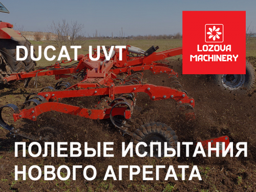 LOZOVA MACHINERY проводят полевые испытания нового агрегата DUCAT UVT